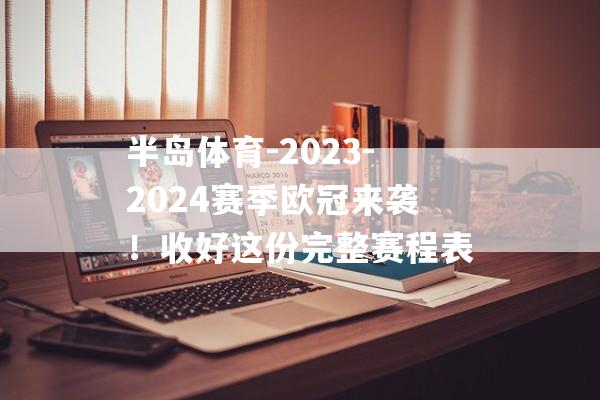 半岛体育-2023-2024赛季欧冠来袭！收好这份完整赛程表